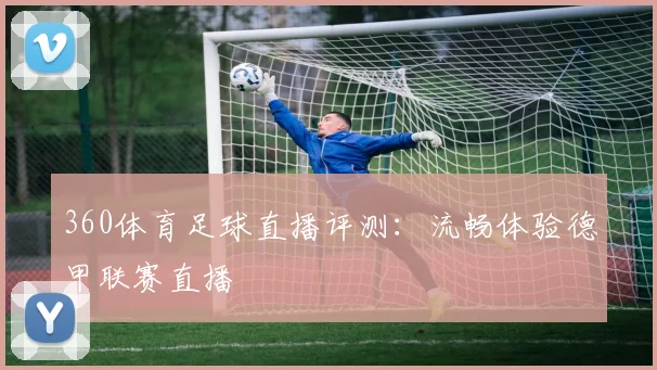 360体育足球直播评测：流畅体验德甲联赛直播
