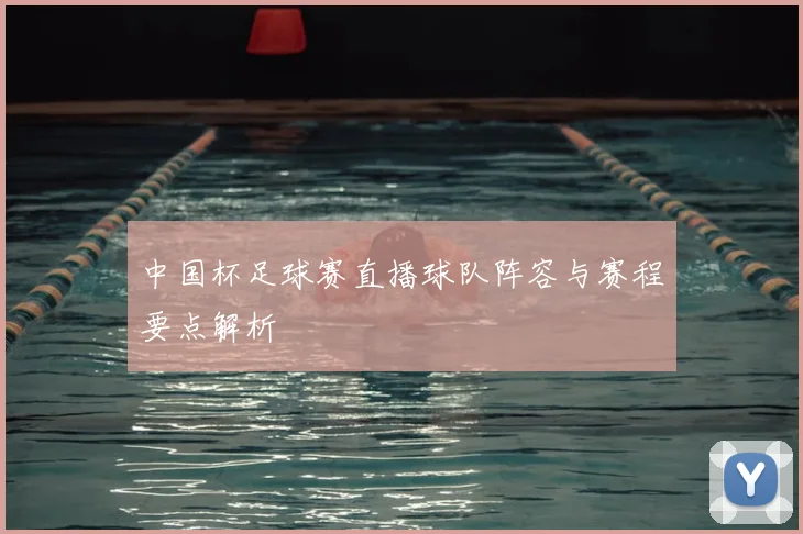 中国杯足球赛直播球队阵容与赛程要点解析