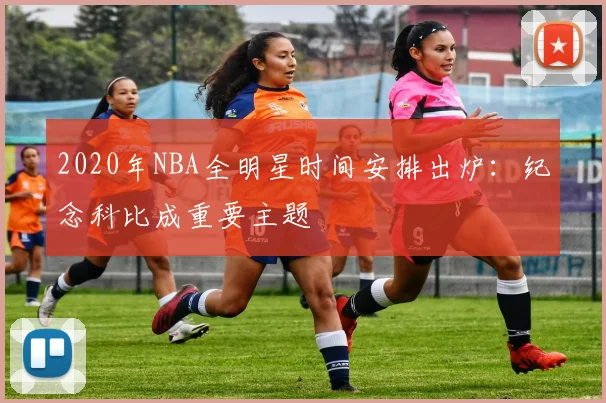 2020年NBA全明星时间安排出炉：纪念科比成重要主题