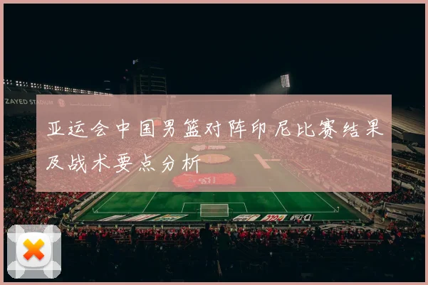 亚运会中国男篮对阵印尼比赛结果及战术要点分析