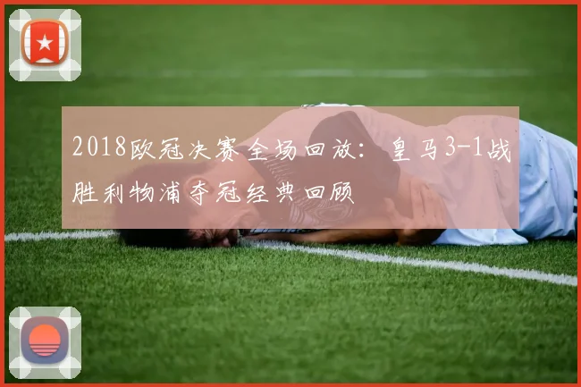 2018欧冠决赛全场回放：皇马3-1战胜利物浦夺冠经典回顾