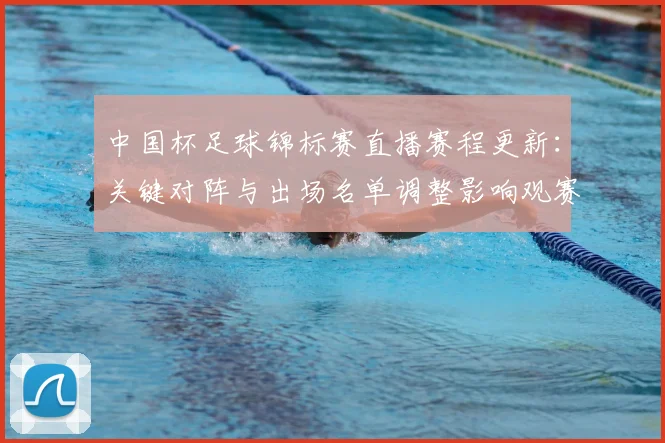 中国杯足球锦标赛直播赛程更新：关键对阵与出场名单调整影响观赛安排