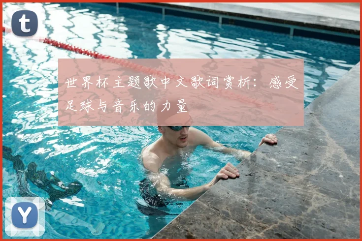 世界杯主题歌中文歌词赏析:感受足球与音乐的力量