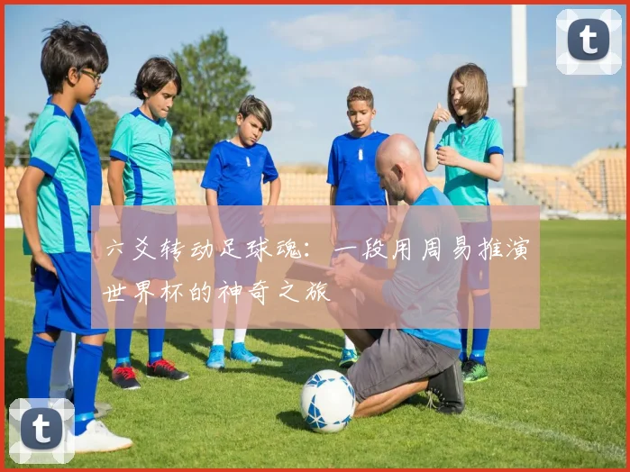 六爻转动足球魂:一段用周易推演世界杯的神奇之旅