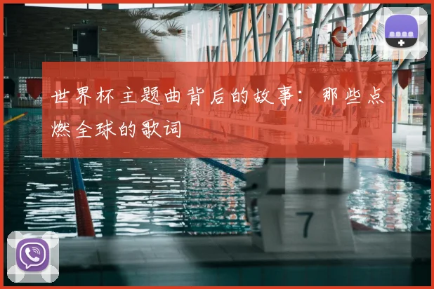 世界杯主题曲背后的故事:那些点燃全球的歌词