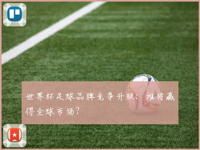 世界杯足球品牌竞争升级:谁将赢得全球市场?