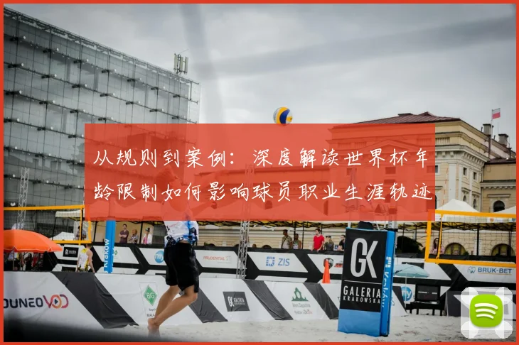 从规则到案例：深度解读世界杯年龄限制如何影响球员职业生涯轨迹