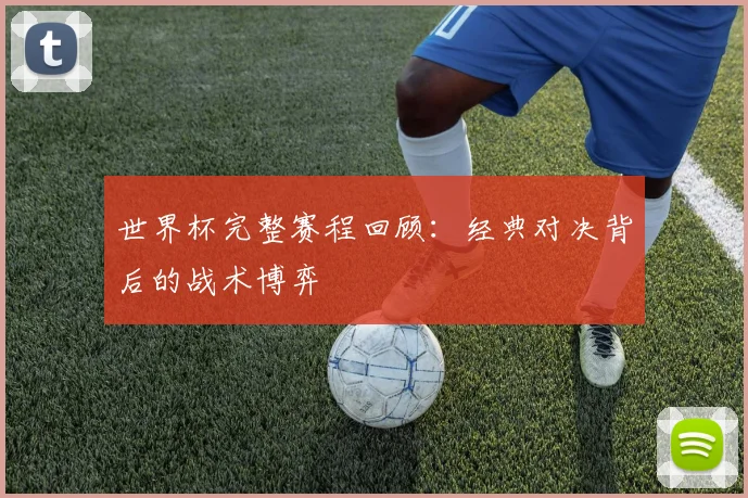 世界杯完整赛程回顾:经典对决背后的战术博弈