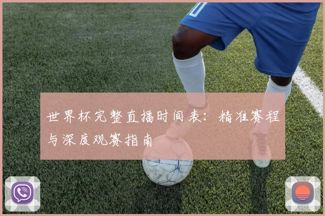 世界杯完整直播时间表:精准赛程与深度观赛指南