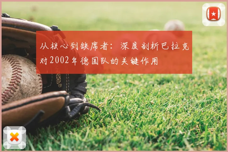 从核心到缺席者:深度剖析巴拉克对2002年德国队的关键作用